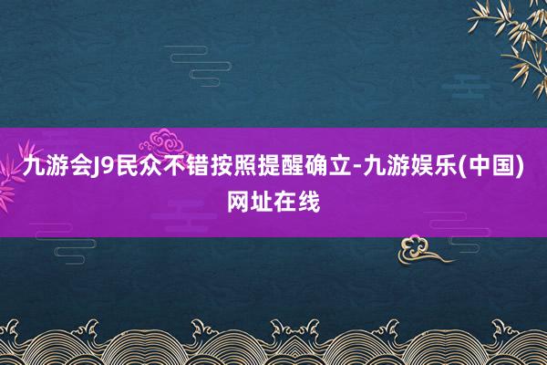 九游会J9民众不错按照提醒确立-九游娱乐(中国)网址在线