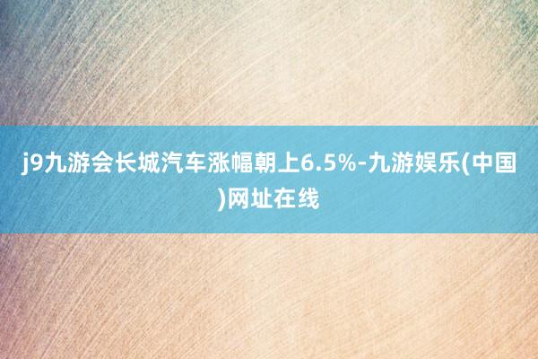 j9九游会长城汽车涨幅朝上6.5%-九游娱乐(中国)网址在线