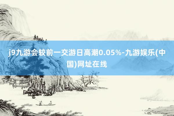 j9九游会较前一交游日高潮0.05%-九游娱乐(中国)网址在线