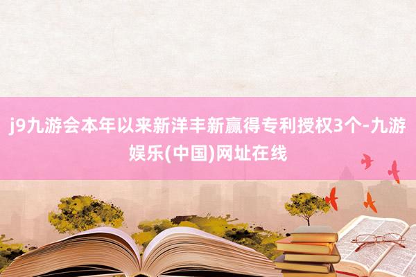 j9九游会本年以来新洋丰新赢得专利授权3个-九游娱乐(中国)网址在线