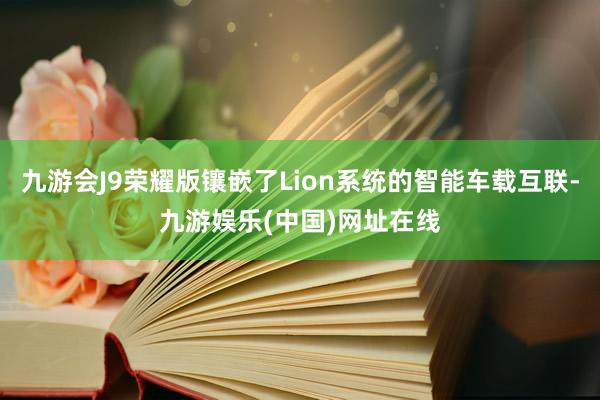 九游会J9荣耀版镶嵌了Lion系统的智能车载互联-九游娱乐(中国)网址在线