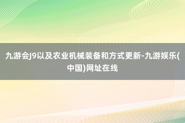 九游会J9以及农业机械装备和方式更新-九游娱乐(中国)网址在线