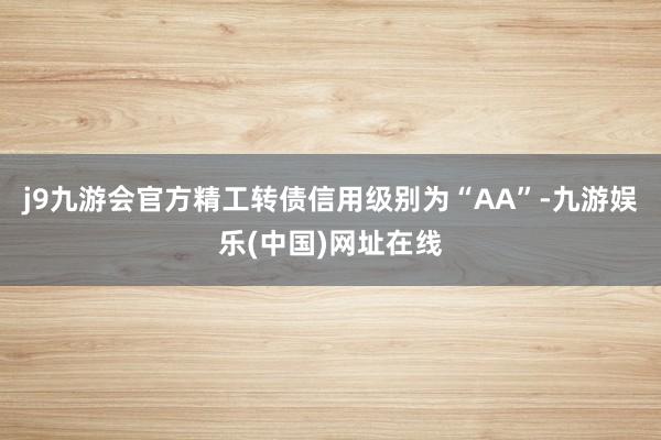 j9九游会官方精工转债信用级别为“AA”-九游娱乐(中国)网址在线