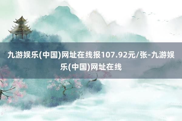 九游娱乐(中国)网址在线报107.92元/张-九游娱乐(中国)网址在线