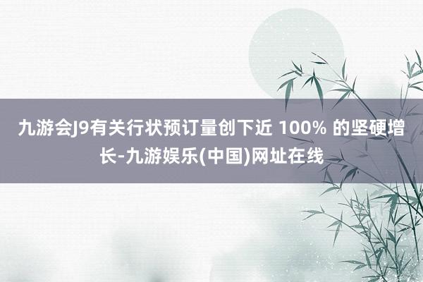 九游会J9有关行状预订量创下近 100% 的坚硬增长-九游娱乐(中国)网址在线