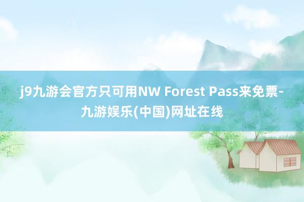 j9九游会官方只可用NW Forest Pass来免票-九游娱乐(中国)网址在线