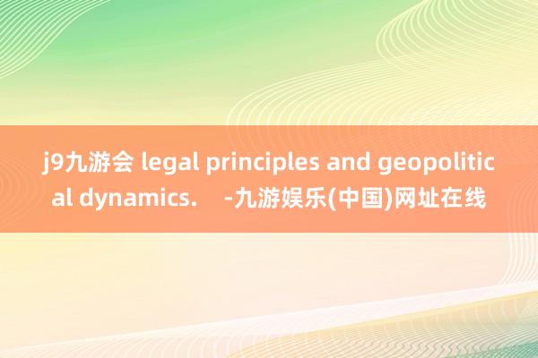 j9九游会 legal principles and geopolitical dynamics.    -九游娱乐(中国)网址在线