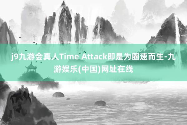 j9九游会真人Time Attack即是为圈速而生-九游娱乐(中国)网址在线