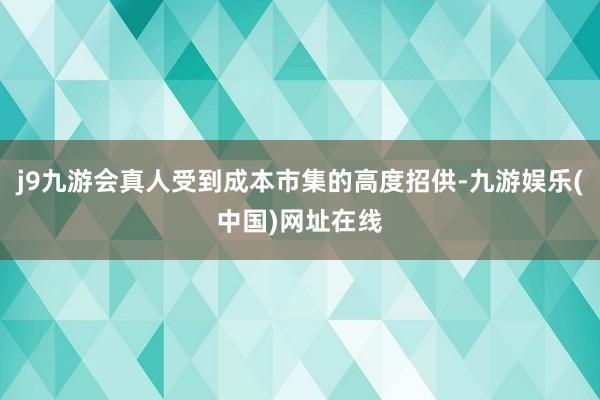 j9九游会真人受到成本市集的高度招供-九游娱乐(中国)网址在线