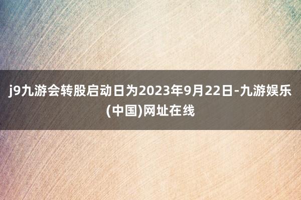 j9九游会转股启动日为2023年9月22日-九游娱乐(中国)网址在线