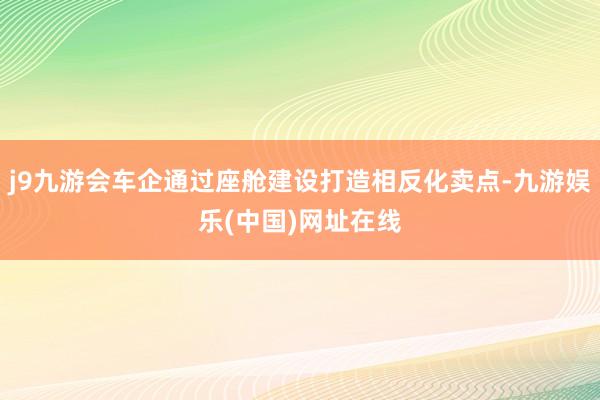 j9九游会车企通过座舱建设打造相反化卖点-九游娱乐(中国)网址在线