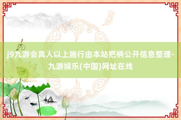 j9九游会真人以上施行由本站把柄公开信息整理-九游娱乐(中国)网址在线