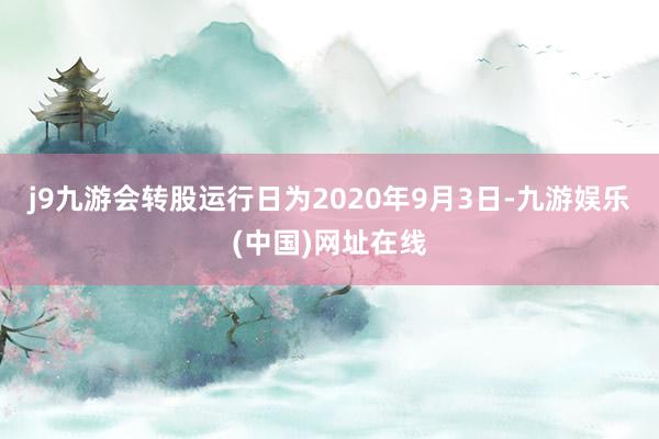 j9九游会转股运行日为2020年9月3日-九游娱乐(中国)网址在线