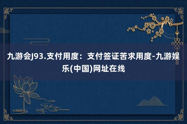 九游会J93.支付用度：支付签证苦求用度-九游娱乐(中国)网址在线