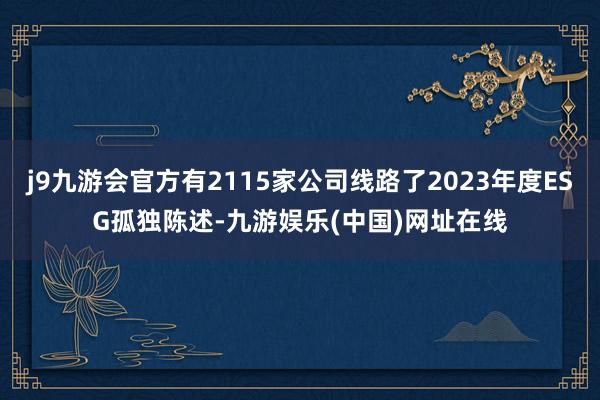 j9九游会官方有2115家公司线路了2023年度ESG孤独陈述-九游娱乐(中国)网址在线