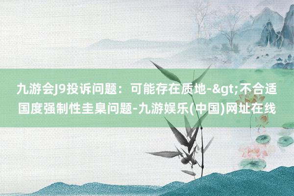 九游会J9投诉问题：可能存在质地->不合适国度强制性圭臬问题-九游娱乐(中国)网址在线