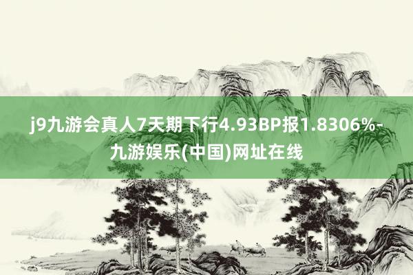 j9九游会真人7天期下行4.93BP报1.8306%-九游娱乐(中国)网址在线