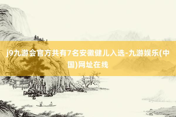 j9九游会官方共有7名安徽健儿入选-九游娱乐(中国)网址在线