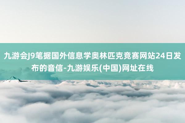 九游会J9笔据国外信息学奥林匹克竞赛网站24日发布的音信-九游娱乐(中国)网址在线