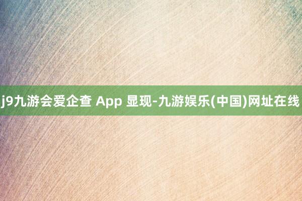 j9九游会爱企查 App 显现-九游娱乐(中国)网址在线