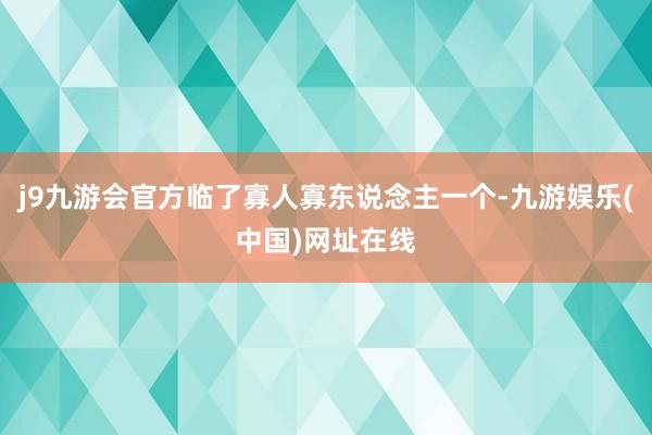 j9九游会官方临了寡人寡东说念主一个-九游娱乐(中国)网址在线