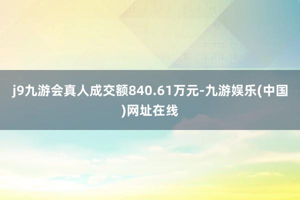 j9九游会真人成交额840.61万元-九游娱乐(中国)网址在线