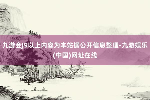 九游会J9以上内容为本站据公开信息整理-九游娱乐(中国)网址在线