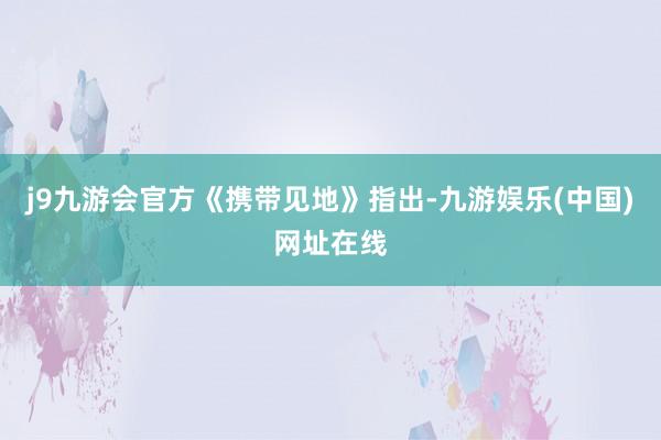 j9九游会官方　　《携带见地》指出-九游娱乐(中国)网址在线