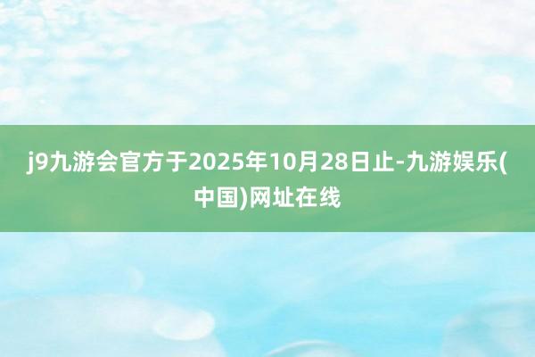 j9九游会官方于2025年10月28日止-九游娱乐(中国)网址在线