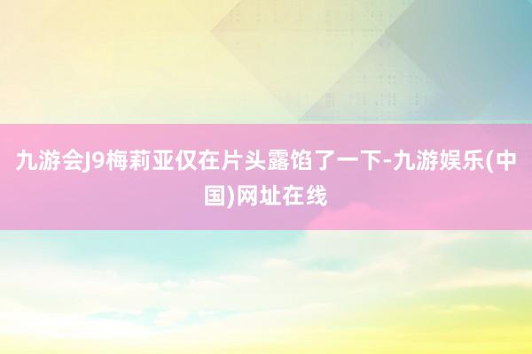 九游会J9梅莉亚仅在片头露馅了一下-九游娱乐(中国)网址在线