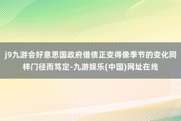 j9九游会好意思国政府借债正变得像季节的变化同样门径而笃定-九游娱乐(中国)网址在线