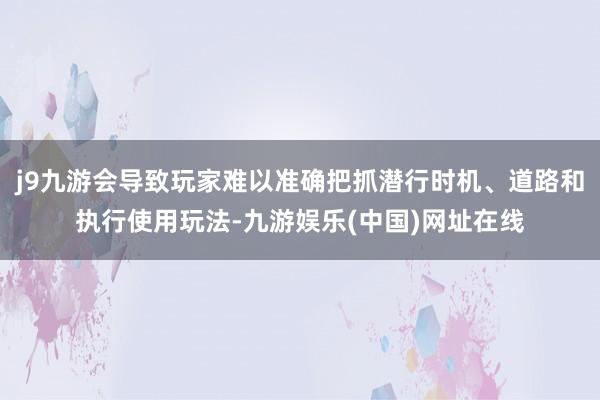 j9九游会导致玩家难以准确把抓潜行时机、道路和执行使用玩法-九游娱乐(中国)网址在线