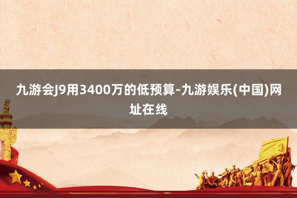 九游会J9用3400万的低预算-九游娱乐(中国)网址在线