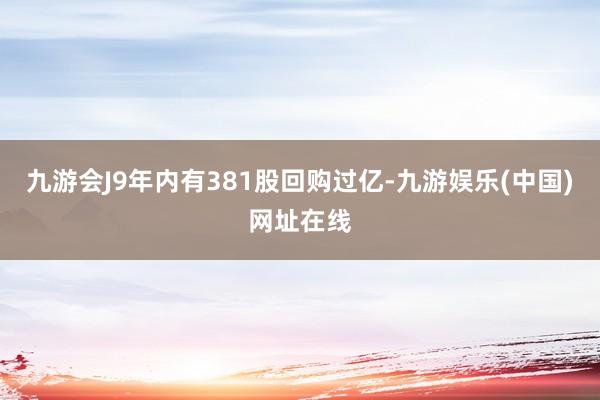 九游会J9年内有381股回购过亿-九游娱乐(中国)网址在线