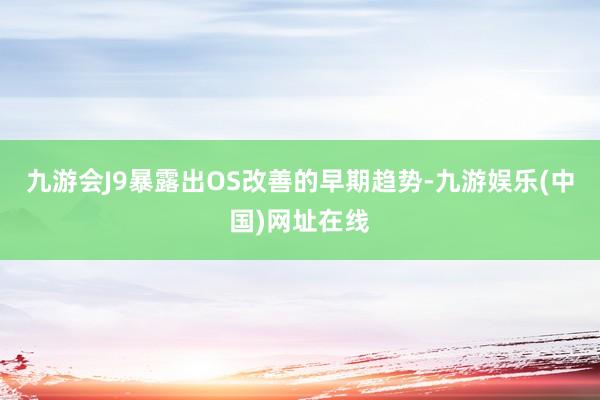 九游会J9暴露出OS改善的早期趋势-九游娱乐(中国)网址在线