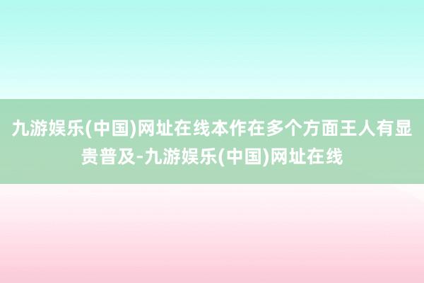 九游娱乐(中国)网址在线本作在多个方面王人有显贵普及-九游娱乐(中国)网址在线