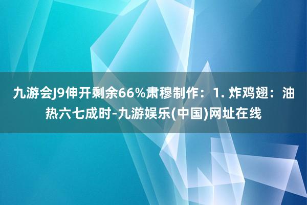 九游会J9伸开剩余66%肃穆制作：1. 炸鸡翅：油热六七成时-九游娱乐(中国)网址在线