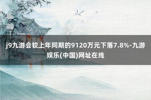 j9九游会较上年同期的9120万元下落7.8%-九游娱乐(中国)网址在线