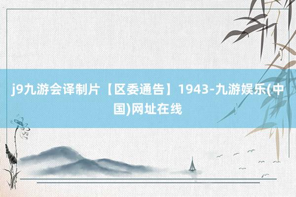 j9九游会译制片【区委通告】1943-九游娱乐(中国)网址在线