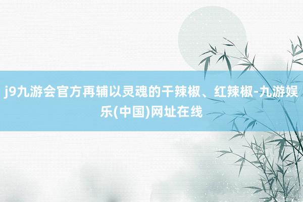 j9九游会官方再辅以灵魂的干辣椒、红辣椒-九游娱乐(中国)网址在线