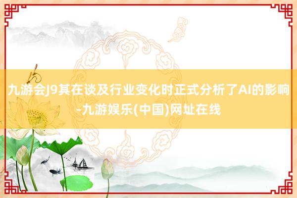 九游会J9其在谈及行业变化时正式分析了AI的影响-九游娱乐(中国)网址在线