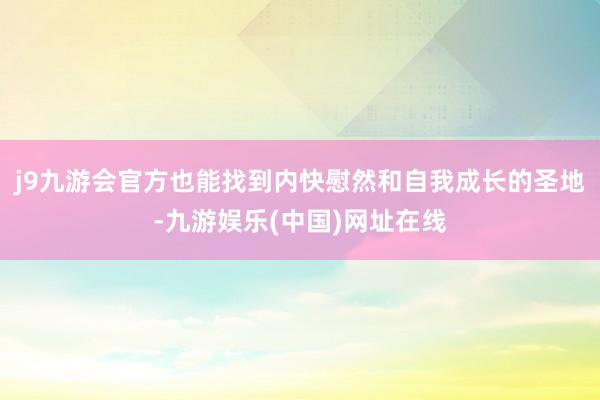 j9九游会官方也能找到内快慰然和自我成长的圣地-九游娱乐(中国)网址在线