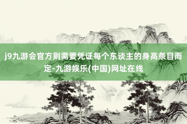 j9九游会官方则需要凭证每个东谈主的身高条目而定-九游娱乐(中国)网址在线