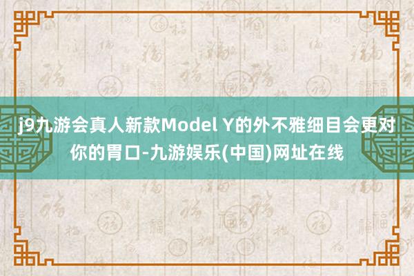 j9九游会真人新款Model Y的外不雅细目会更对你的胃口-九游娱乐(中国)网址在线