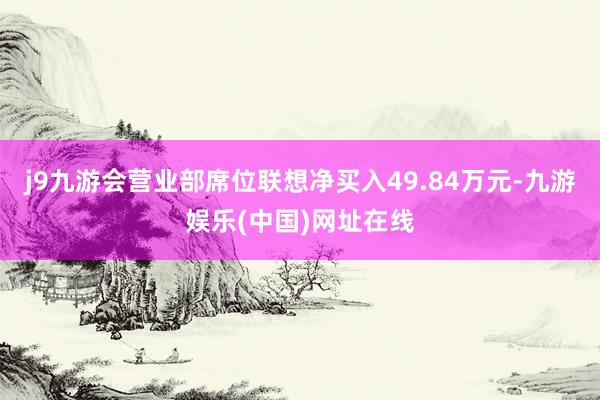 j9九游会营业部席位联想净买入49.84万元-九游娱乐(中国)网址在线