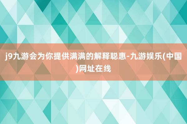 j9九游会为你提供满满的解释聪惠-九游娱乐(中国)网址在线