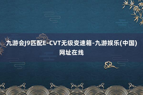 九游会J9匹配E-CVT无级变速箱-九游娱乐(中国)网址在线