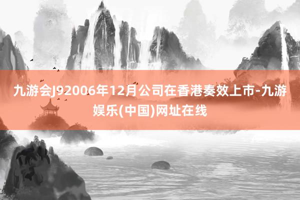 九游会J92006年12月公司在香港奏效上市-九游娱乐(中国)网址在线