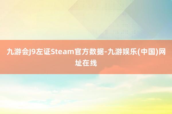 九游会J9左证Steam官方数据-九游娱乐(中国)网址在线