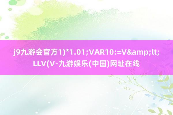 j9九游会官方1)*1.01;VAR10:=V&lt;LLV(V-九游娱乐(中国)网址在线